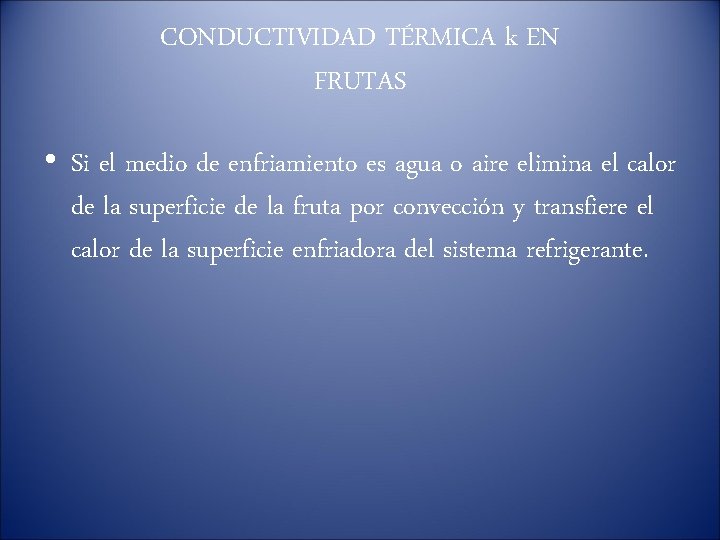 CONDUCTIVIDAD TÉRMICA k EN FRUTAS • Si el medio de enfriamiento es agua o