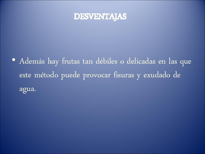 DESVENTAJAS • Además hay frutas tan débiles o delicadas en las que este método