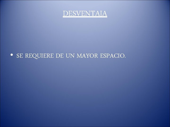 DESVENTAJA • SE REQUIERE DE UN MAYOR ESPACIO. 