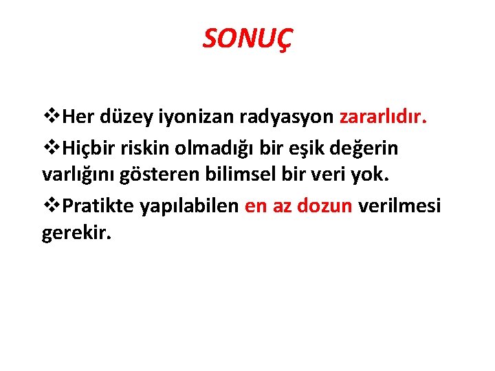 SONUÇ v. Her düzey iyonizan radyasyon zararlıdır. v. Hiçbir riskin olmadığı bir eşik değerin