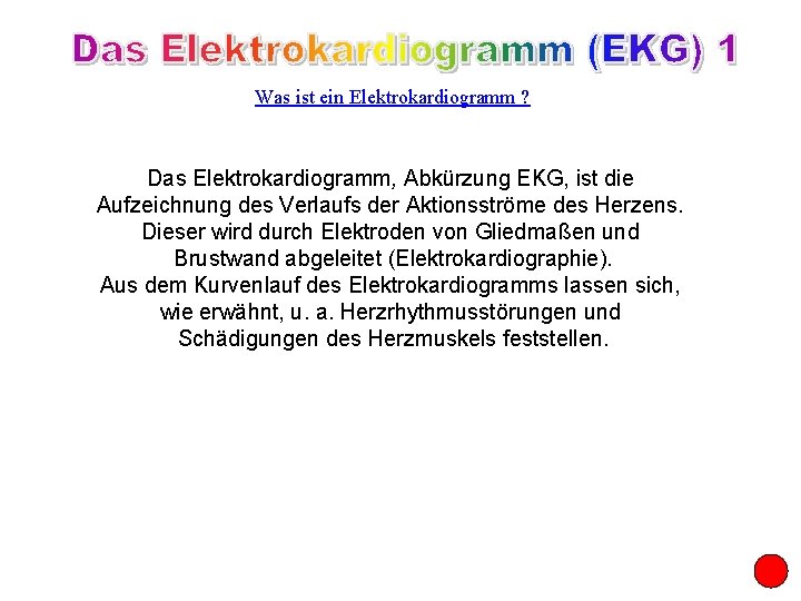 Was ist ein Elektrokardiogramm ? Das Elektrokardiogramm, Abkürzung EKG, ist die Aufzeichnung des Verlaufs