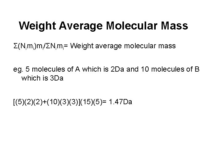 Weight Average Molecular Mass Σ(Nimi)mi/ΣNimi= Weight average molecular mass eg. 5 molecules of A