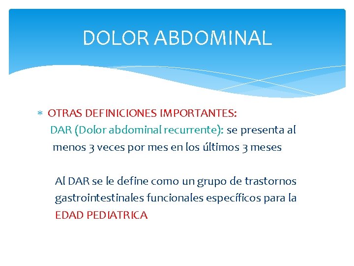 DOLOR ABDOMINAL OTRAS DEFINICIONES IMPORTANTES: DAR (Dolor abdominal recurrente): se presenta al menos 3