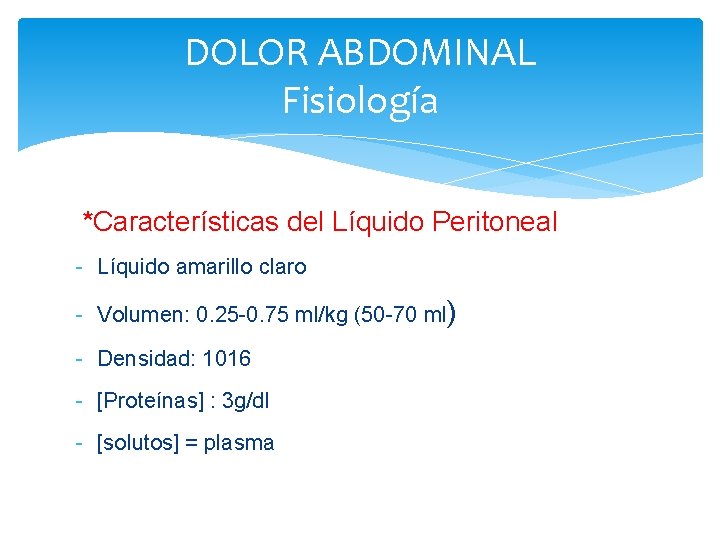DOLOR ABDOMINAL Fisiología *Características del Líquido Peritoneal - Líquido amarillo claro - Volumen: 0.