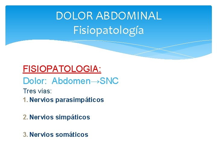 DOLOR ABDOMINAL Fisiopatología FISIOPATOLOGIA: Dolor: Abdomen→SNC Tres vías: 1. Nervios parasimpáticos 2. Nervios simpáticos