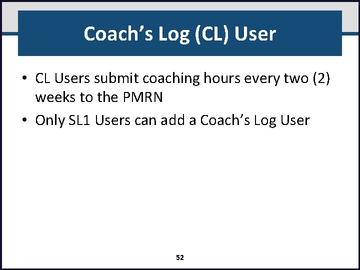 Coach’s Log (CL) User • CL Users submit coaching hours every two (2) weeks