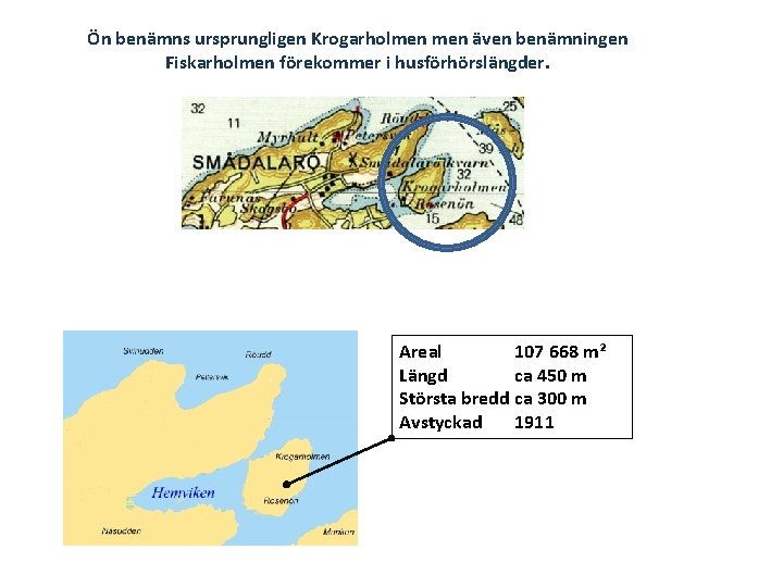 Ön benämns ursprungligen Krogarholmen även benämningen Fiskarholmen förekommer i husförhörslängder. Areal 107 668 m²
