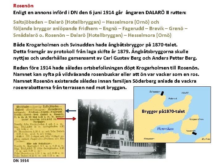 Rosenön Enligt en annons införd i DN den 6 juni 1914 går ångaren DALARÖ