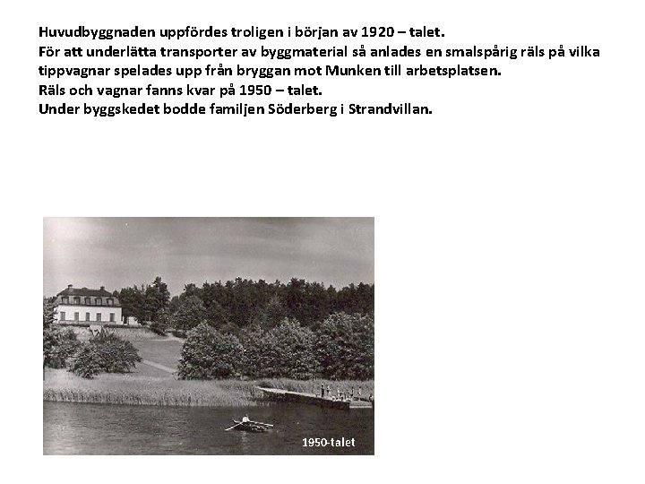 Huvudbyggnaden uppfördes troligen i början av 1920 – talet. För att underlätta transporter av
