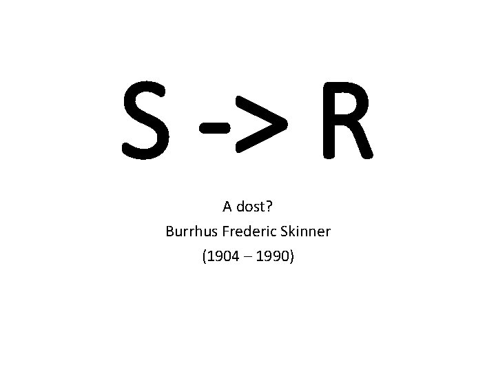 S -> R A dost? Burrhus Frederic Skinner (1904 – 1990) 