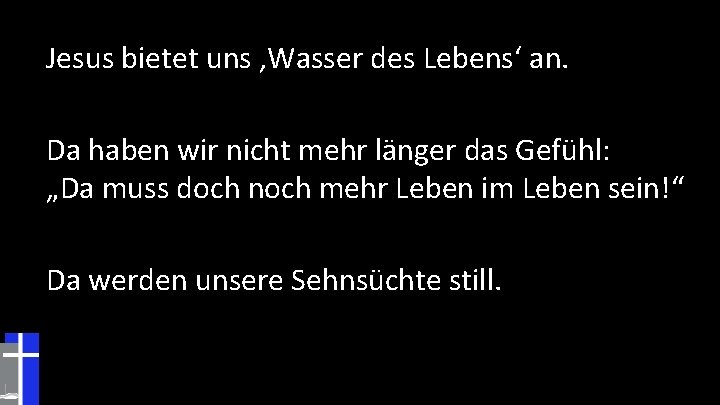 Jesus bietet uns ‚Wasser des Lebens‘ an. Da haben wir nicht mehr länger das