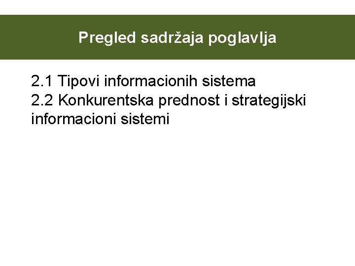 Pregled sadržaja poglavlja 2. 1 Tipovi informacionih sistema 2. 2 Konkurentska prednost i strategijski