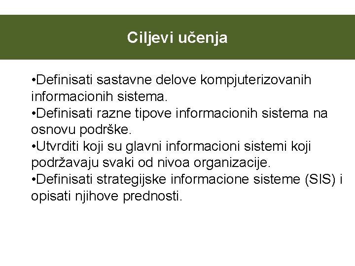 Ciljevi učenja • Definisati sastavne delove kompjuterizovanih informacionih sistema. • Definisati razne tipove informacionih