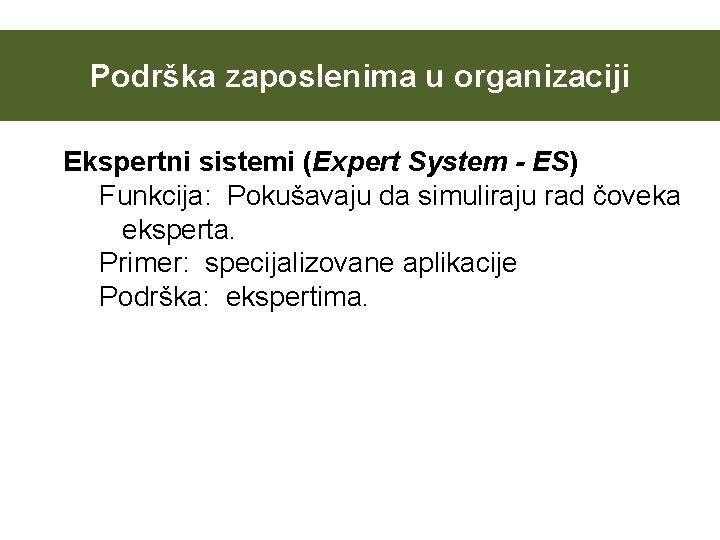 Podrška zaposlenima u organizaciji Ekspertni sistemi (Expert System - ES) Funkcija: Pokušavaju da simuliraju