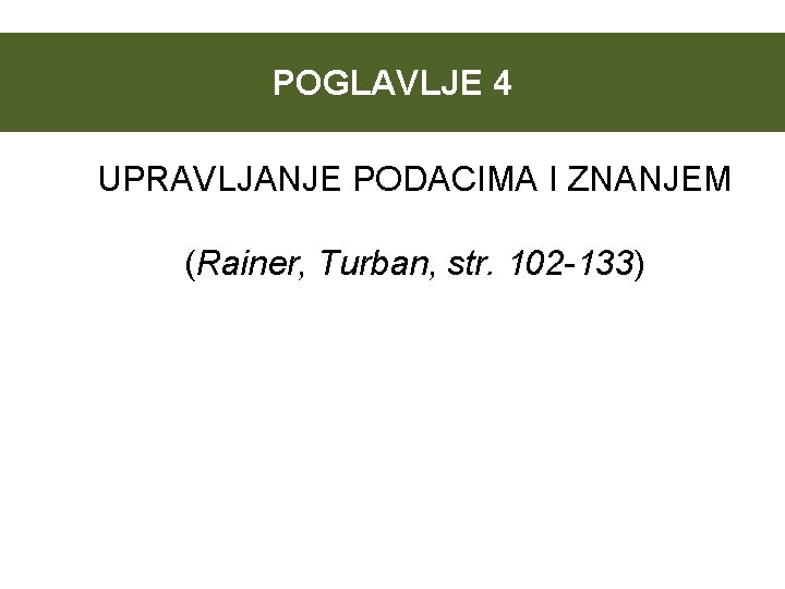 POGLAVLJE 4 UPRAVLJANJE PODACIMA I ZNANJEM (Rainer, Turban, str. 102 -133) 