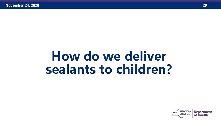 November 24, 2020 29 How do we deliver sealants to children? 