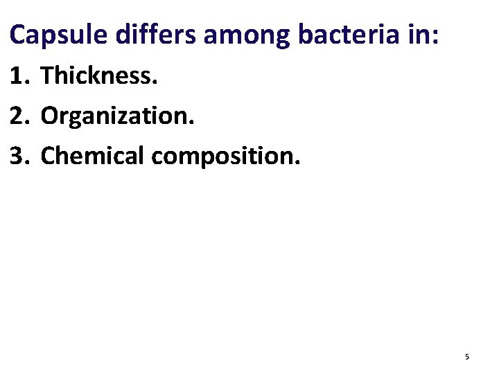 Capsule differs among bacteria in: 1. Thickness. 2. Organization. 3. Chemical composition. 5 