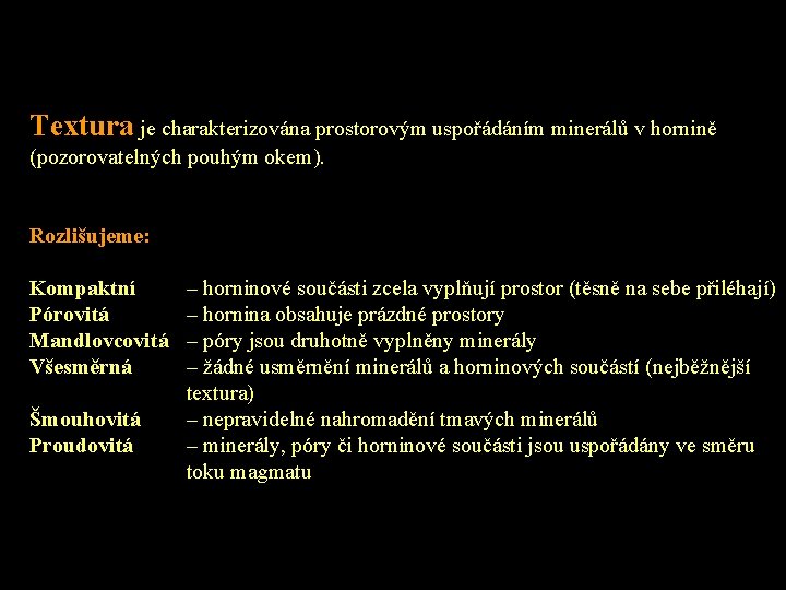 Textura je charakterizována prostorovým uspořádáním minerálů v hornině (pozorovatelných pouhým okem). Rozlišujeme: Kompaktní Pórovitá