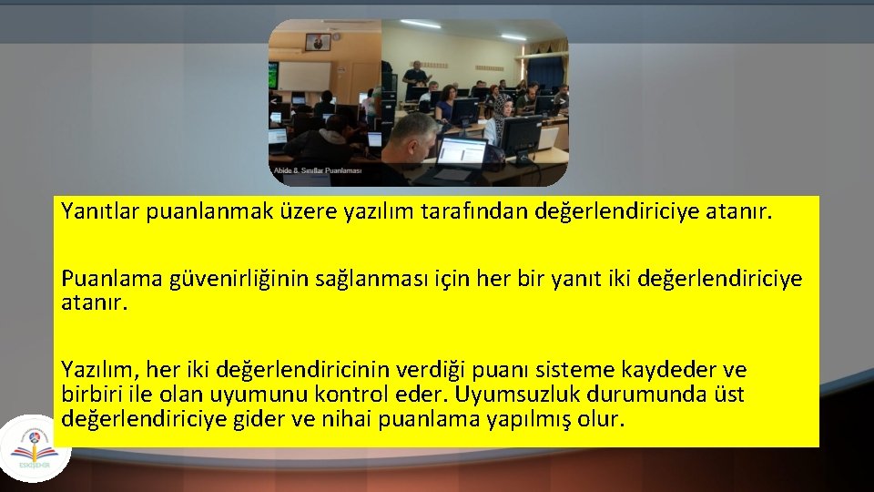 Yanıtlar puanlanmak üzere yazılım tarafından değerlendiriciye atanır. Puanlama güvenirliğinin sağlanması için her bir yanıt