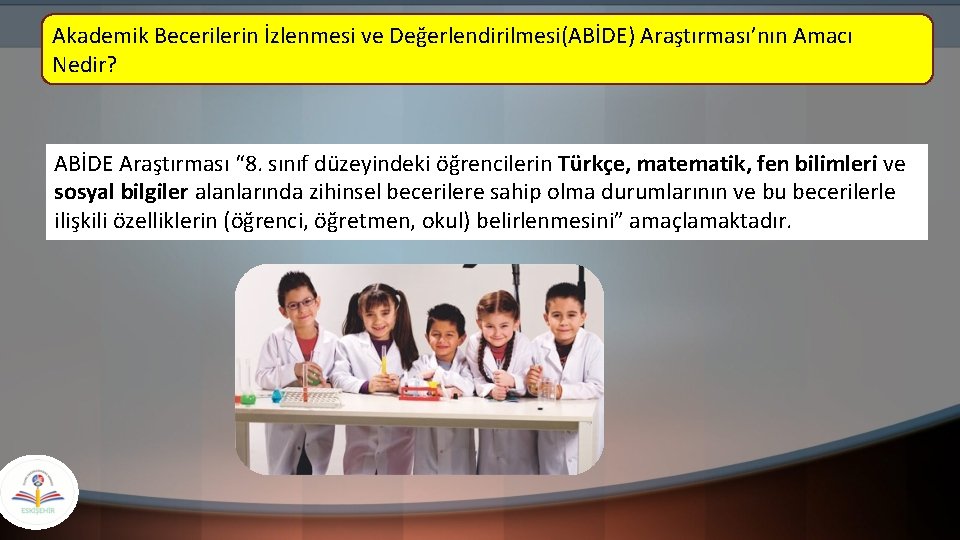 Akademik Becerilerin İzlenmesi ve Değerlendirilmesi(ABİDE) Araştırması’nın Amacı Nedir? ABİDE Araştırması “ 8. sınıf düzeyindeki