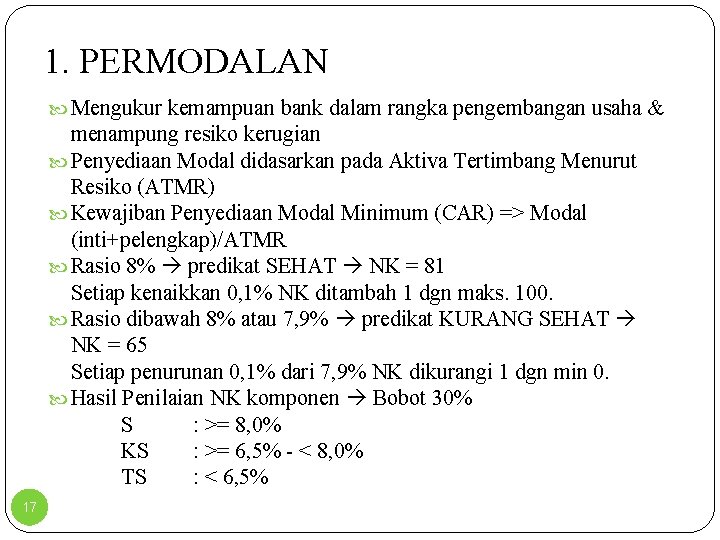 1. PERMODALAN Mengukur kemampuan bank dalam rangka pengembangan usaha & menampung resiko kerugian Penyediaan