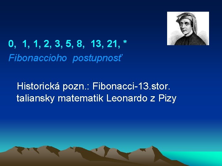  0, 1, 1, 2, 3, 5, 8, 13, 21, * Fibonaccioho postupnosť Historická