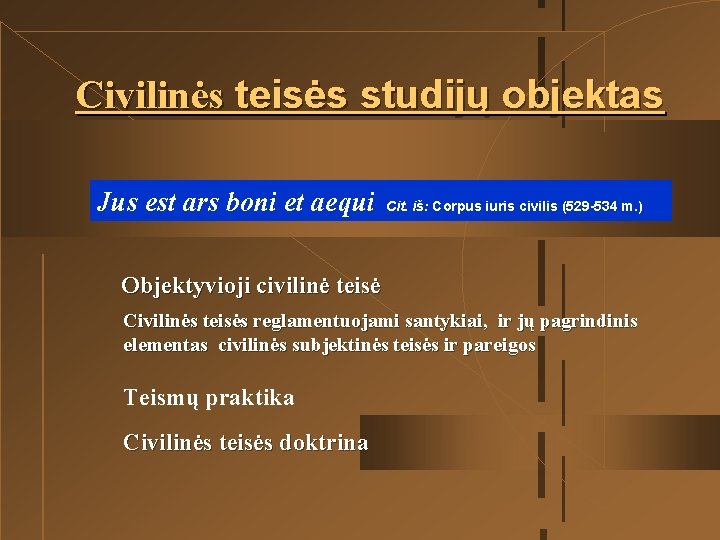 Civilinės teisės studijų objektas Jus est ars boni et aequi Cit. iš: Corpus iuris