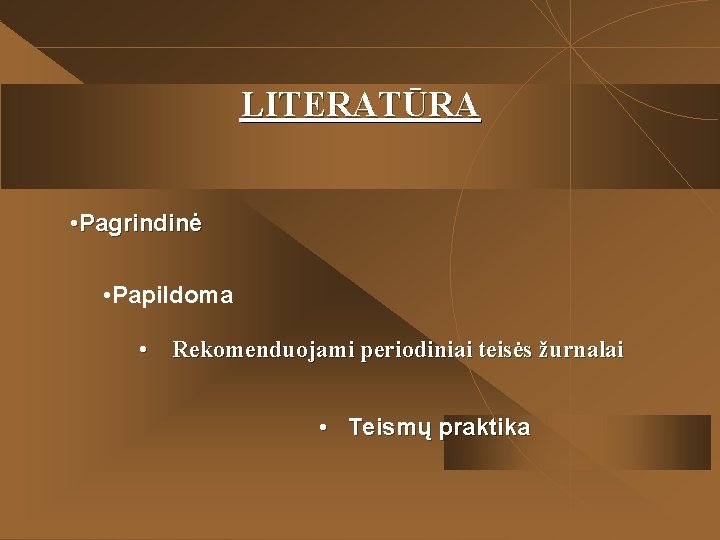 LITERATŪRA • Pagrindinė • Papildoma • Rekomenduojami periodiniai teisės žurnalai • Teismų praktika LITERATŪRA • Pagrindinė • Papildoma • Rekomenduojami periodiniai teisės žurnalai • Teismų praktika