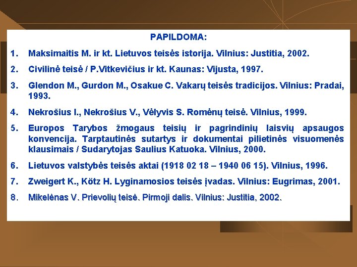 PAPILDOMA: 1. Maksimaitis M. ir kt. Lietuvos teisės istorija. Vilnius: Justitia, 2002. Civilinė teisė PAPILDOMA: 1. Maksimaitis M. ir kt. Lietuvos teisės istorija. Vilnius: Justitia, 2002. Civilinė teisė