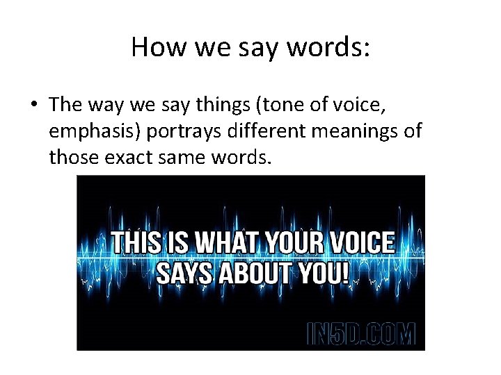How we say words: • The way we say things (tone of voice, emphasis)