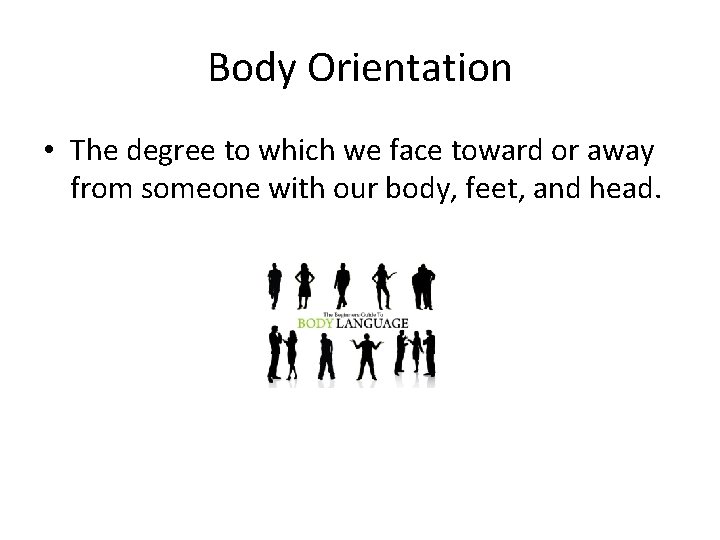 Body Orientation • The degree to which we face toward or away from someone
