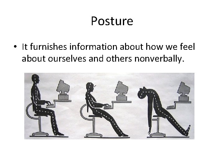 Posture • It furnishes information about how we feel about ourselves and others nonverbally.