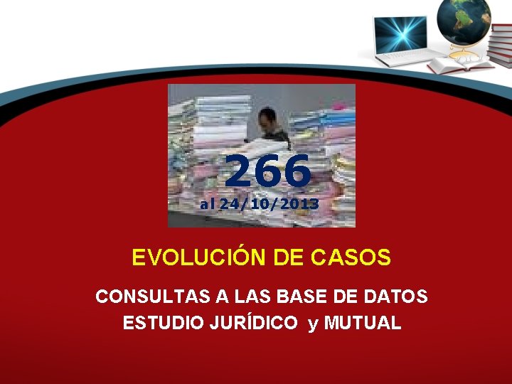 266 al 24/10/2013 EVOLUCIÓN DE CASOS CONSULTAS A LAS BASE DE DATOS ESTUDIO JURÍDICO