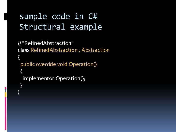 sample code in C# Structural example // "Refined. Abstraction" class Refined. Abstraction : Abstraction