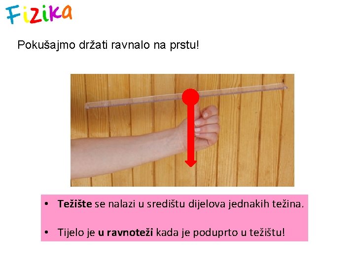 Pokušajmo držati ravnalo na prstu! • Težište se nalazi u središtu dijelova jednakih težina.