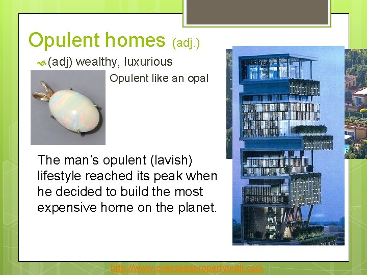 Opulent homes (adj. ) (adj) wealthy, luxurious Opulent like an opal The man’s opulent