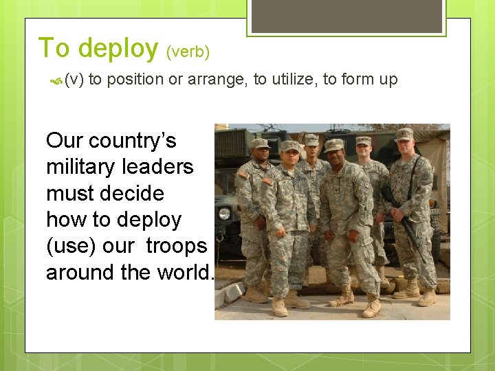 To deploy (verb) (v) to position or arrange, to utilize, to form up Our