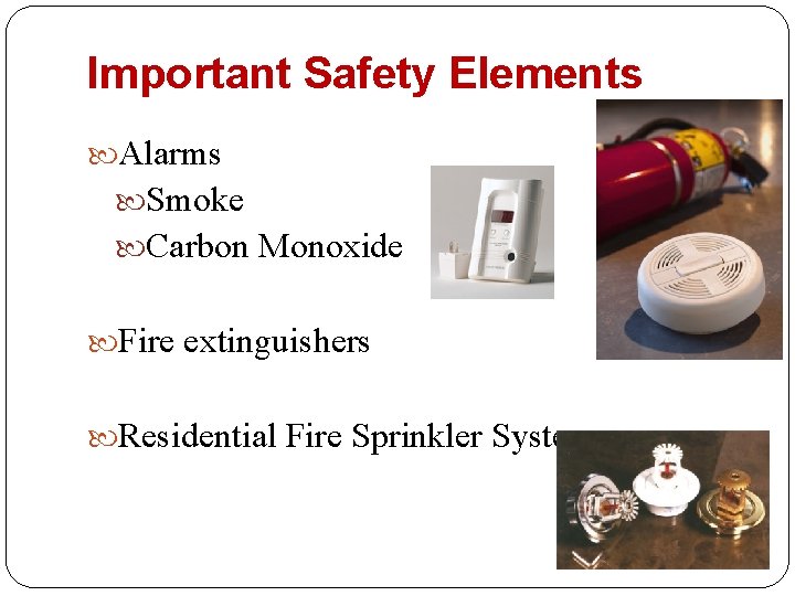 Important Safety Elements Alarms Smoke Carbon Monoxide Fire extinguishers Residential Fire Sprinkler Systems 