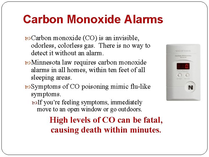 Carbon Monoxide Alarms Carbon monoxide (CO) is an invisible, odorless, colorless gas. There is