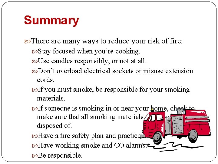 Summary There are many ways to reduce your risk of fire: Stay focused when