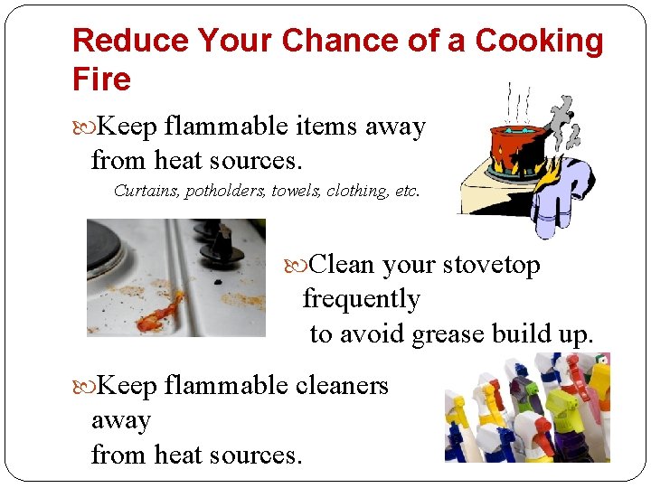 Reduce Your Chance of a Cooking Fire Keep flammable items away from heat sources.