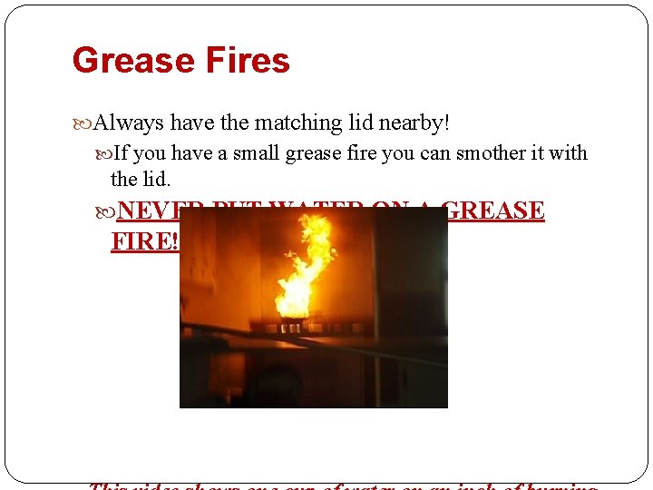 Grease Fires Always have the matching lid nearby! If you have a small grease