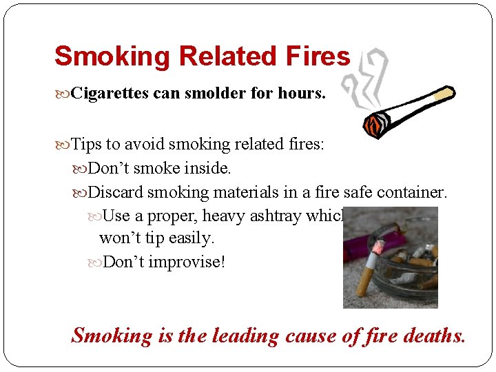 Smoking Related Fires Cigarettes can smolder for hours. Tips to avoid smoking related fires: