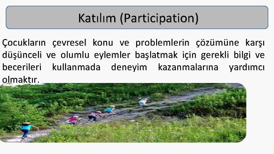 Katılım (Participation) Çocukların çevresel konu ve problemlerin çözümüne karşı düşünceli ve olumlu eylemler başlatmak