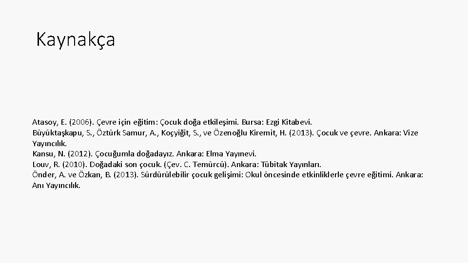 Kaynakça Atasoy, E. (2006). Çevre için eğitim: Çocuk doğa etkileşimi. Bursa: Ezgi Kitabevi. Büyüktaşkapu,