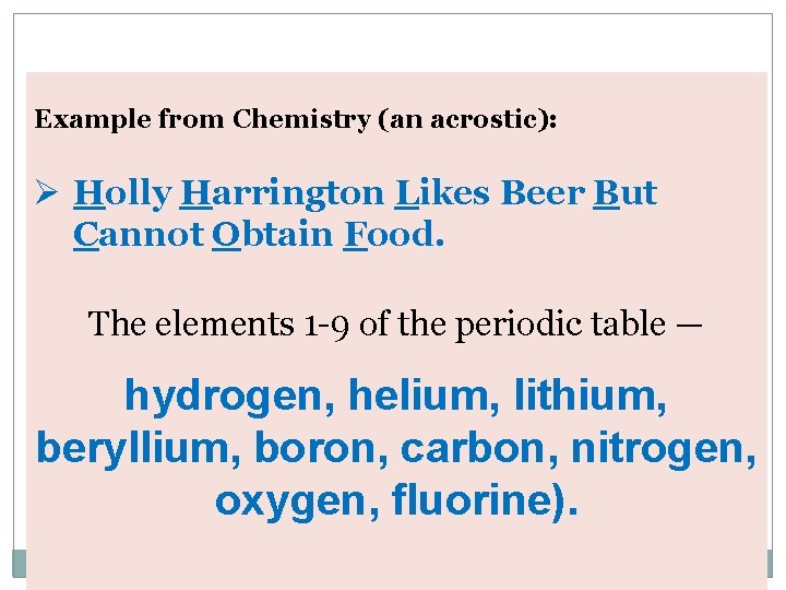 Example from Chemistry (an acrostic): Ø Holly Harrington Likes Beer But Cannot Obtain Food.