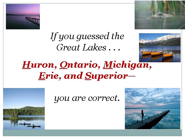 If you guessed the Great Lakes. . . Huron, Ontario, Michigan, Erie, and Superior—