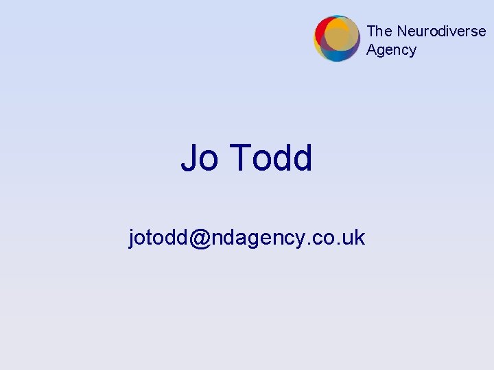 The Neurodiverse Agency Jo Todd jotodd@ndagency. co. uk 