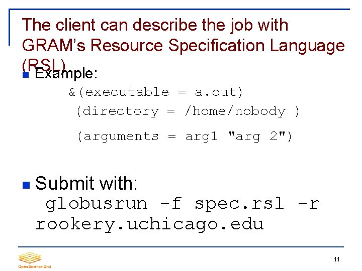 The client can describe the job with GRAM’s Resource Specification Language (RSL) Example: &(executable