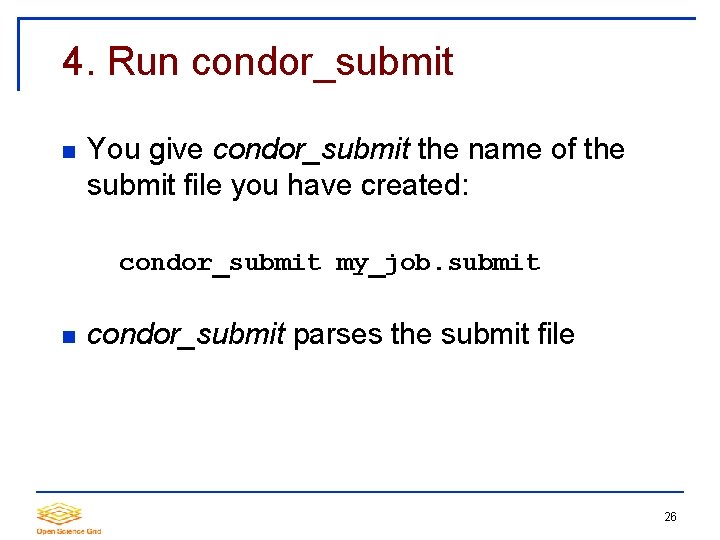 4. Run condor_submit You give condor_submit the name of the submit file you have